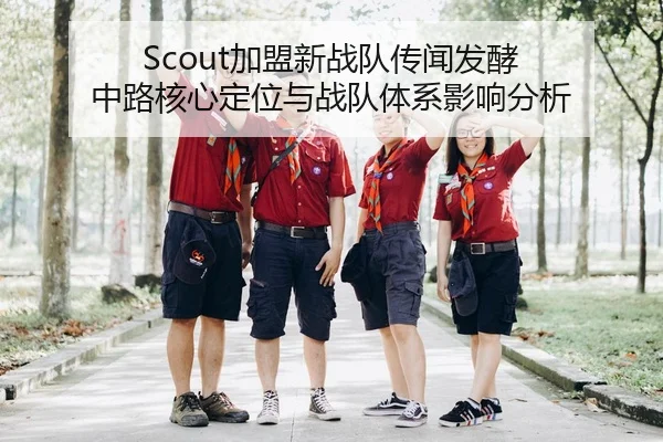 Scout加盟新战队传闻发酵 中路核心定位与战队体系影响分析